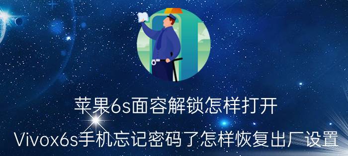 苹果6s面容解锁怎样打开 Vivox6s手机忘记密码了怎样恢复出厂设置？